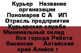 Курьер › Название организации ­ Пономарев С.А., ИП › Отрасль предприятия ­ Курьерская служба › Минимальный оклад ­ 32 000 - Все города Работа » Вакансии   . Алтайский край,Алейск г.